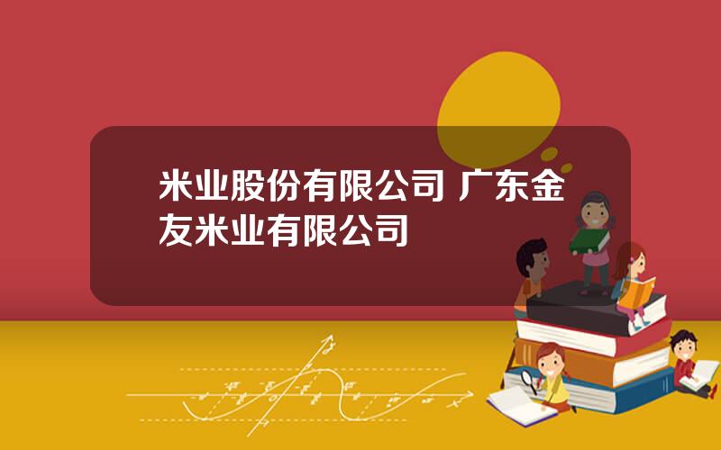 米业股份有限公司 广东金友米业有限公司